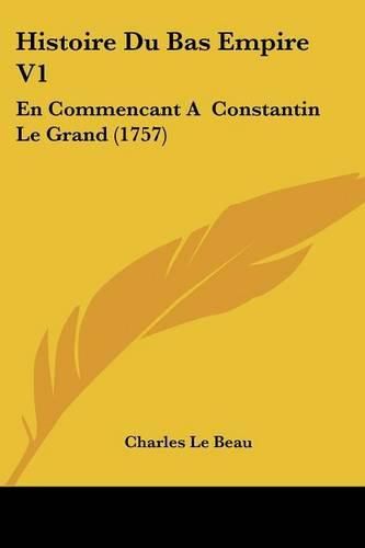 Histoire Du Bas Empire V1: En Commencant a Constantin Le Grand (1757)