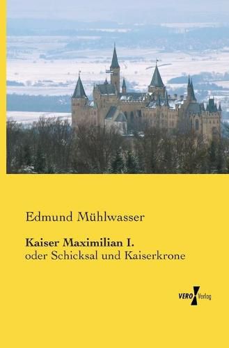 Cover image for Kaiser Maximilian I.: oder Schicksal und Kaiserkrone