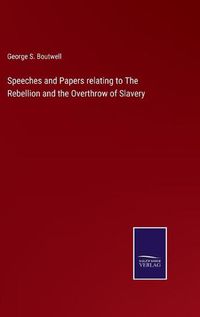 Cover image for Speeches and Papers relating to The Rebellion and the Overthrow of Slavery