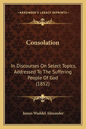 Consolation: In Discourses on Select Topics, Addressed to the Suffering People of God (1852)