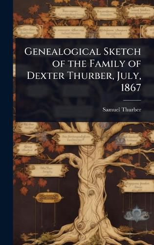 Cover image for Genealogical Sketch of the Family of Dexter Thurber, July, 1867
