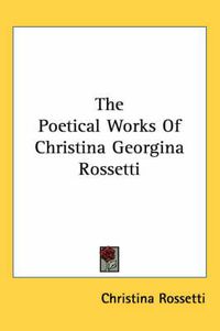 Cover image for The Poetical Works Of Christina Georgina Rossetti