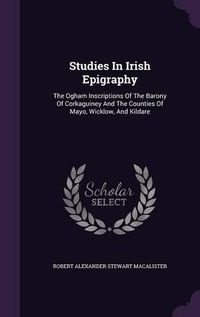 Cover image for Studies in Irish Epigraphy: The Ogham Inscriptions of the Barony of Corkaguiney and the Counties of Mayo, Wicklow, and Kildare