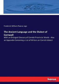 Cover image for The Ancient Language and the Dialect of Cornwall: With an Enlarged Glossary of Cornish Provincial Words - Also an Appendix Containing a List of Writers on Cornish dialect