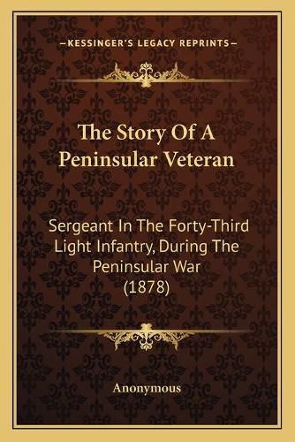 Cover image for The Story of a Peninsular Veteran: Sergeant in the Forty-Third Light Infantry, During the Peninsular War (1878)