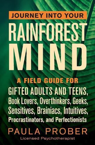 Cover image for Journey Into Your Rainforest Mind: A Field Guide for Gifted Adults and Teens, Book Lovers, Overthinkers, Geeks, Sensitives, Brainiacs, Intuitives, Procrastinators, and Perfectionists