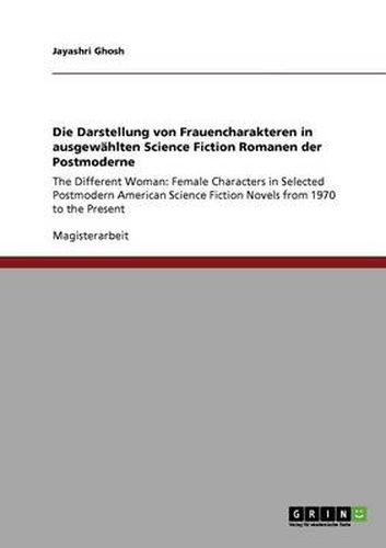 Cover image for Die Darstellung von Frauencharakteren in ausgewahlten Science Fiction Romanen der Postmoderne: The Different Woman: Female Characters in Selected Postmodern American Science Fiction Novels from 1970 to the Present