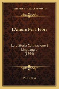 Cover image for L'Amore Per I Fiori: Loro Storia Coltivazione E Linguaggio (1894)