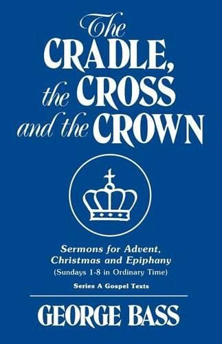 Cover image for The Cradle, the Cross and the Crown: Sermons for Advent, Christmas and Epiphany (Sundays 1-8 in Ordinary Time): Series a Gospel Texts