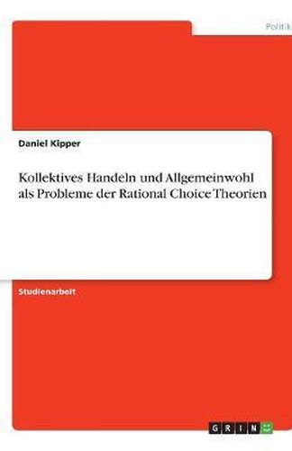 Kollektives Handeln und Allgemeinwohl als Probleme der Rational Choice Theorien