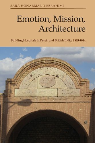 Cover image for Emotion, Mission, Architecture: Building Hospitals in Persia and British India, 1865-1914