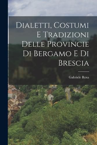 Cover image for Dialetti, Costumi e Tradizioni Delle Provincie di Bergamo e di Brescia