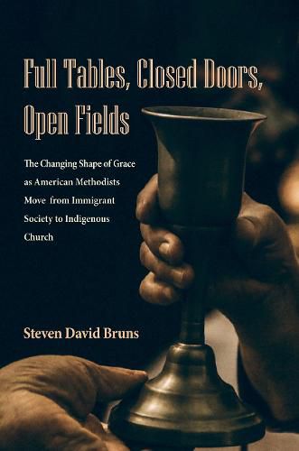 Cover image for Full Tables, Closed Doors, Open Fields: The Changing Shape of Grace as American Methodists Move from Immigrant Society to Indigenous Church