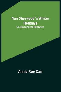 Cover image for Nan Sherwood's Winter Holidays; Or, Rescuing the Runaways