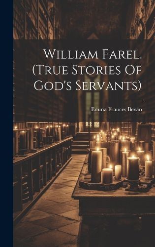 William Farel. (true Stories Of God's Servants)