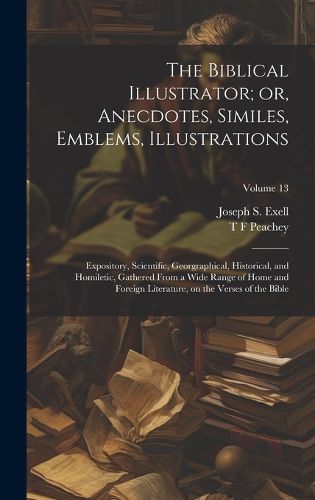 The Biblical Illustrator; or, Anecdotes, Similes, Emblems, Illustrations