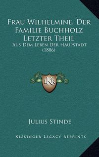 Cover image for Frau Wilhelmine, Der Familie Buchholz Letzter Theil: Aus Dem Leben Der Haupstadt (1886)