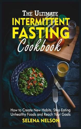 Cover image for The Ultimate Intermittent Fasting Cookbook: How to Create New Habits, Stop Eating Unhealthy Foods and Reach Your Goals