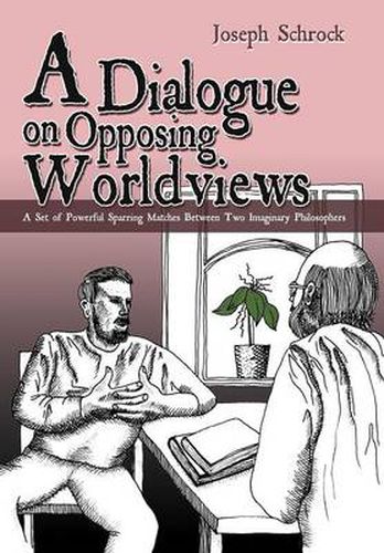 Cover image for A Dialogue on Opposing Worldviews: A Set of Powerful Sparring Matches Between Two Imaginary Philosophers