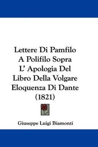 Cover image for Lettere Di Pamfilo A Polifilo Sopra L' Apologia Del Libro Della Volgare Eloquenza Di Dante (1821)