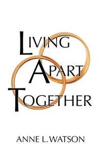 Cover image for Living Apart Together: A Unique Path to Marital Happiness, or The Joy of Sharing Lives Without Sharing an Address