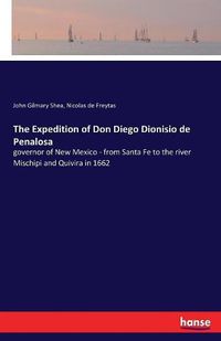 Cover image for The Expedition of Don Diego Dionisio de Penalosa: governor of New Mexico - from Santa Fe to the river Mischipi and Quivira in 1662