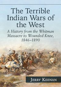 Cover image for The Terrible Indian Wars of the West: A History from the Whitman Massacre to Wounded Knee, 1846-1890