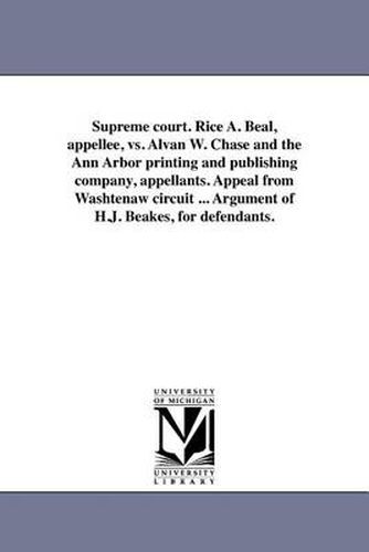 Cover image for Supreme Court. Rice A. Beal, Appellee, vs. Alvan W. Chase and the Ann Arbor Printing and Publishing Company, Appellants. Appeal from Washtenaw Circuit ... Argument of H.J. Beakes, for Defendants.