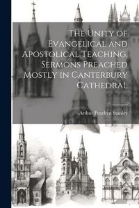 Cover image for The Unity of Evangelical and Apostolical Teaching, Sermons Preached Mostly in Canterbury Cathedral