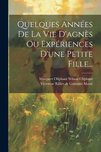 Cover image for Quelques Annees De La Vie D'agnes Ou Experiences D'une Petite Fille...