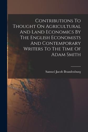 Cover image for Contributions To Thought On Agricultural And Land Economics By The English Economists And Contemporary Writers To The Time Of Adam Smith