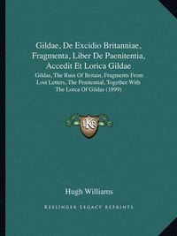 Cover image for Gildae, de Excidio Britanniae, Fragmenta, Liber de Paenitentia, Accedit Et Lorica Gildae: Gildas, the Ruin of Britain, Fragments from Lost Letters, the Penitential, Together with the Lorca of Gildas (1899)