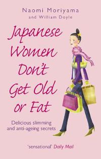 Cover image for Japanese Women Don't Get Old or Fat: Delicious Slimming and Anti-ageing Secrets