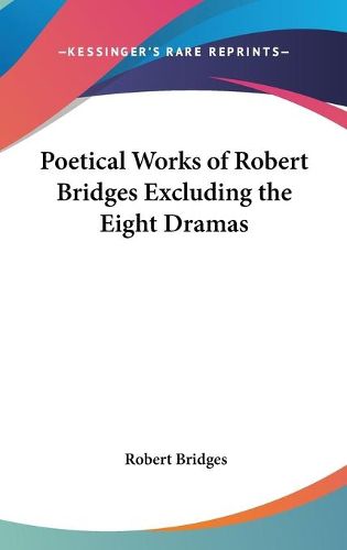 Cover image for Poetical Works of Robert Bridges Excluding the Eight Dramas
