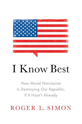 Cover image for I Know Best: How Moral Narcissism Is Destroying Our Republic, If It Hasn't Already