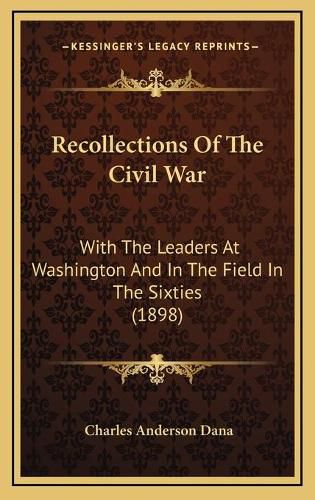 Recollections of the Civil War: With the Leaders at Washington and in the Field in the Sixties (1898)