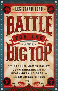 Cover image for Battle for the Big Top: P. T. Barnum, James Bailey, John Ringling, and the Death-Defying Saga of the American Circus