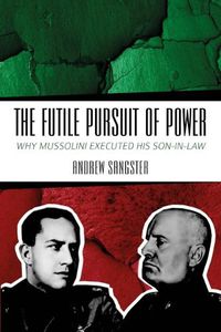 Cover image for The Futile Pursuit of Power: Why Mussolini Executed his Son-in-Law