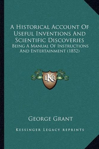 A Historical Account of Useful Inventions and Scientific Discoveries: Being a Manual of Instructions and Entertainment (1852)