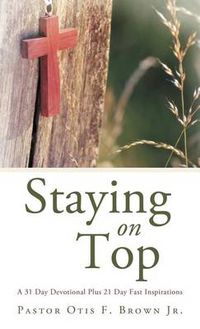 Cover image for Staying On Top: A 31 Day Devotional Plus 21 Day Fast Inspirations