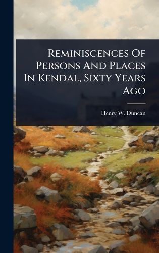 Cover image for Reminiscences Of Persons And Places In Kendal, Sixty Years Ago