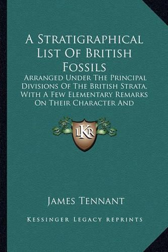 A Stratigraphical List of British Fossils: Arranged Under the Principal Divisions of the British Strata, with a Few Elementary Remarks on Their Character and Localities (1847)