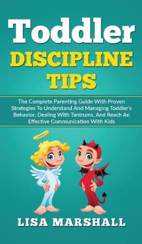 Cover image for Toddler Discipline Tips: The Complete Parenting Guide With Proven Strategies To Understand And Managing Toddler's Behavior, Dealing With Tantrums, And Reach An Effective Communication With Kids
