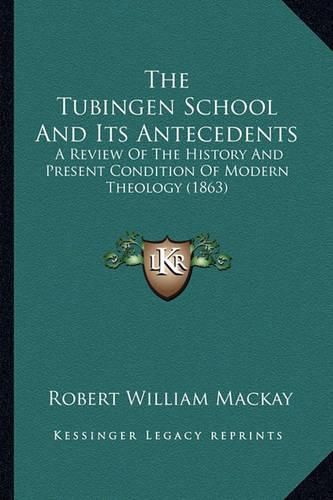 The Tubingen School and Its Antecedents: A Review of the History and Present Condition of Modern Theology (1863)