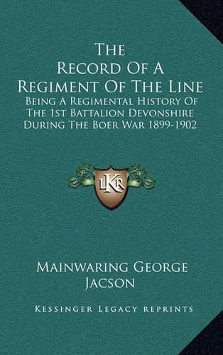 Cover image for The Record of a Regiment of the Line: Being a Regimental History of the 1st Battalion Devonshire During the Boer War 1899-1902