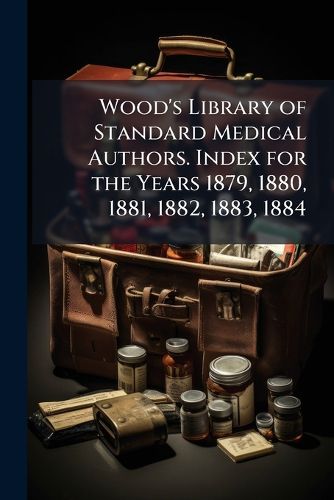 Cover image for Wood's Library of Standard Medical Authors. Index for the Years 1879, 1880, 1881, 1882, 1883, 1884