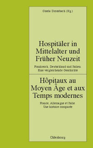 Hospitaler in Mittelalter Und Fruher Neuzeit. Frankreich, Deutschland Und Italien. Eine Vergleichende Geschichte: Hopitaux Au Moyen Age Et Aux Temps Modernes. France, Allemagne Et Italie. Une Histoire Comparee