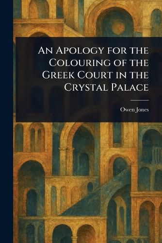 Cover image for An Apology for the Colouring of the Greek Court in the Crystal Palace