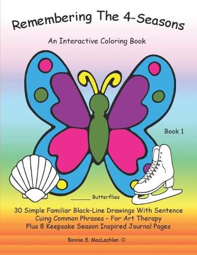 Cover image for Remembering The 4-Seasons - Book 1: Interactive Coloring and Activity Book for People With Dementia, Alzheimer's, Stroke, Brain Injury and Other Cognitive Conditions. 30 Simple BLACK-LINE Drawings With Sentence Cuing Common Phrases.