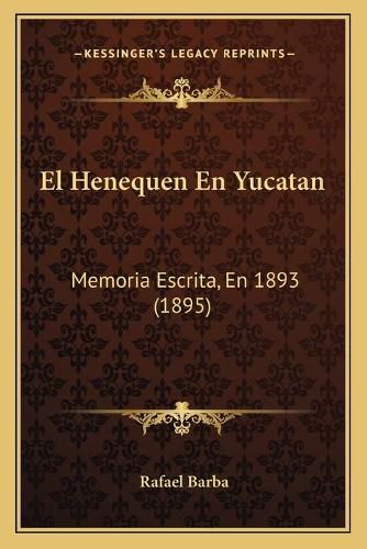 El Henequen En Yucatan: Memoria Escrita, En 1893 (1895)